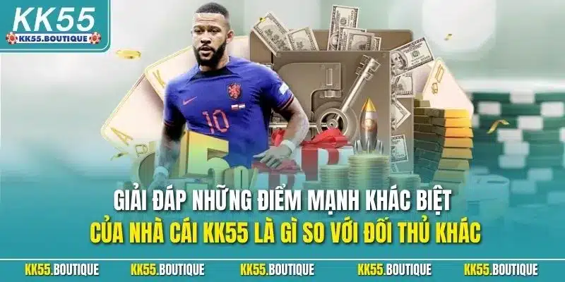 Giải đáp những điểm mạnh khác biệt của nhà cái KK55 là gì so với đối thủ khác