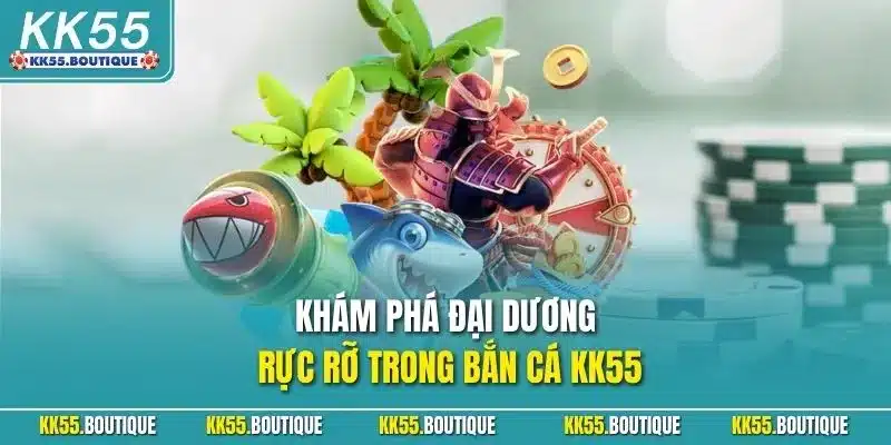 Khám phá đại dương rực rỡ trong bắn cá KK55