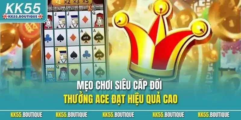 Mẹo chơi siêu cấp đổi thưởng ACE đạt hiệu quả cao