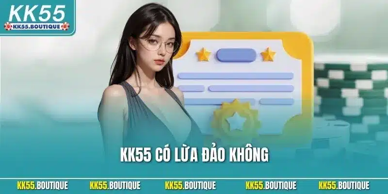 KK55 Có Lừa Đảo Không? Giải Mã Sự Thật Góc Nhìn Khách Quan