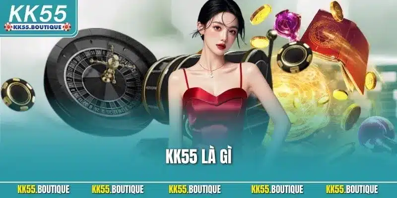 KK55 là gì? Top Nhà Cái Chất Lượng Top Đầu Thị Trường Á Châu
